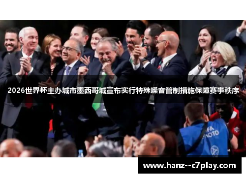 2026世界杯主办城市墨西哥城宣布实行特殊噪音管制措施保障赛事秩序