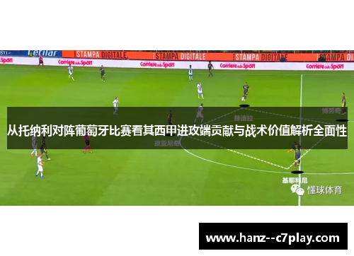 从托纳利对阵葡萄牙比赛看其西甲进攻端贡献与战术价值解析全面性