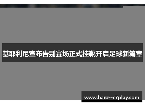 基耶利尼宣布告别赛场正式挂靴开启足球新篇章