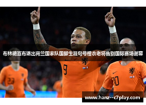 布林德宣布退出荷兰国家队国脚生涯句号橙衣老将告别国际赛场谢幕