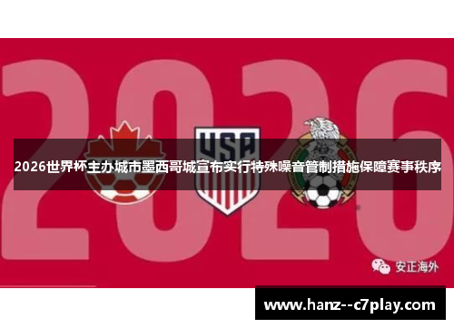 2026世界杯主办城市墨西哥城宣布实行特殊噪音管制措施保障赛事秩序