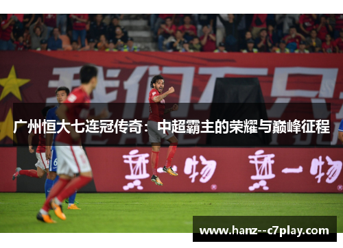 广州恒大七连冠传奇：中超霸主的荣耀与巅峰征程