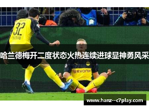 哈兰德梅开二度状态火热连续进球显神勇风采 哈兰德梅开二度状态火热连续进球显神勇风采