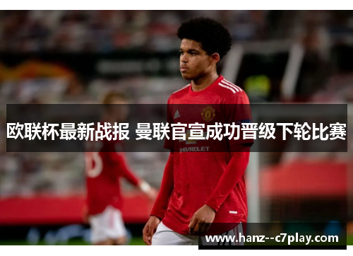 欧联杯最新战报 曼联官宣成功晋级下轮比赛 欧联杯最新战报 曼联官宣成功晋级下轮比赛